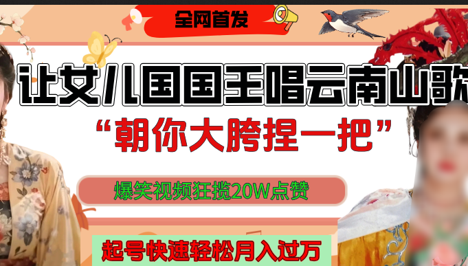 让女儿国国王开口唱云南山歌“朝你大垮捏一把”，爆笑视频狂揽点赞20W，熟练后起号快轻松月入过万！-淘金创客