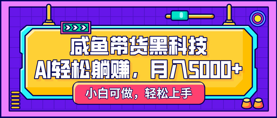 咸鱼带货黑科技，AI轻松躺赚，稳定月入5000+-淘金创客