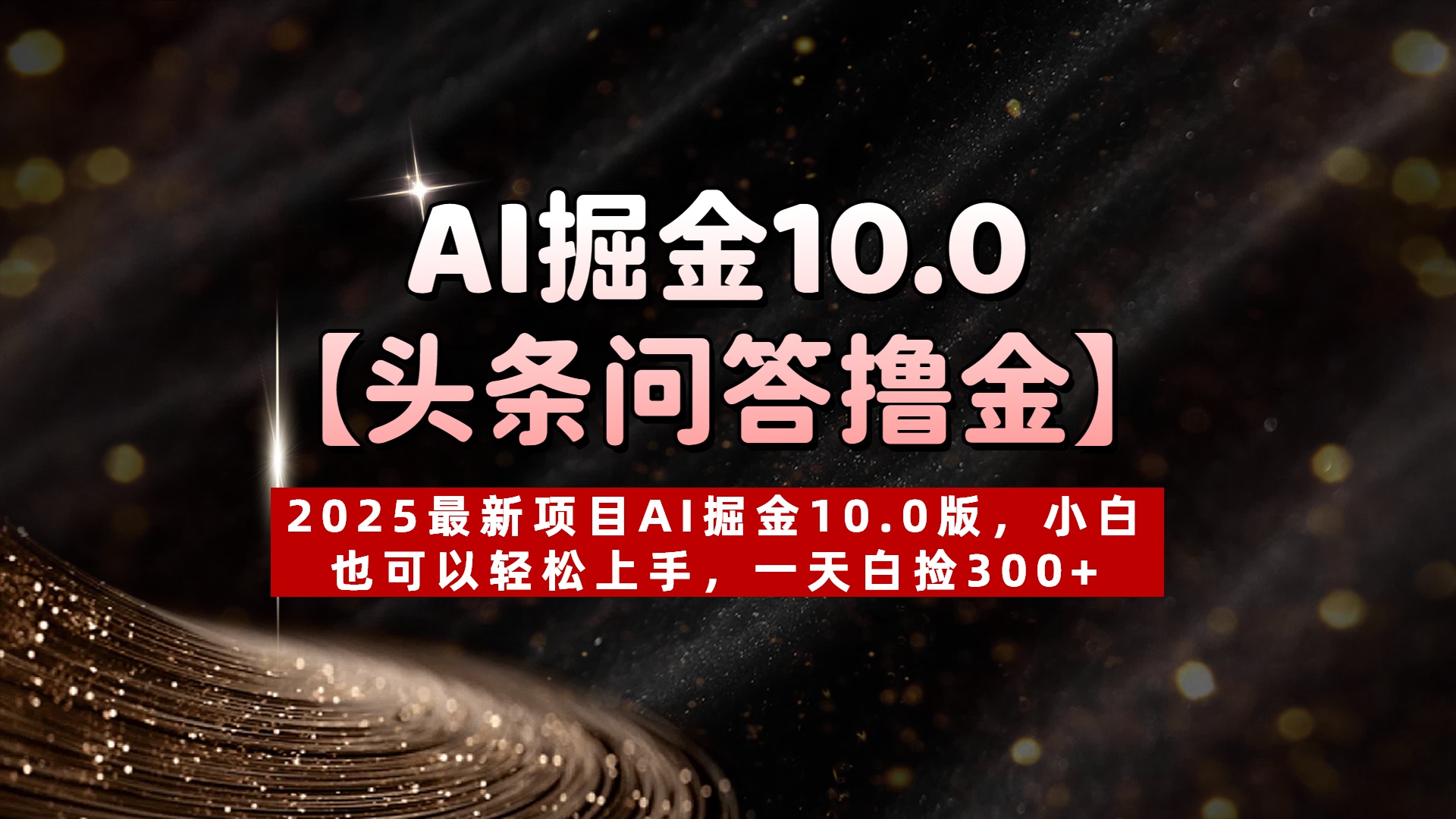 AI掘金10.0【头条问答撸金】2025最新项目AI掘金10.0版，小白也可以轻松上手，一天白捡300+-淘金创客