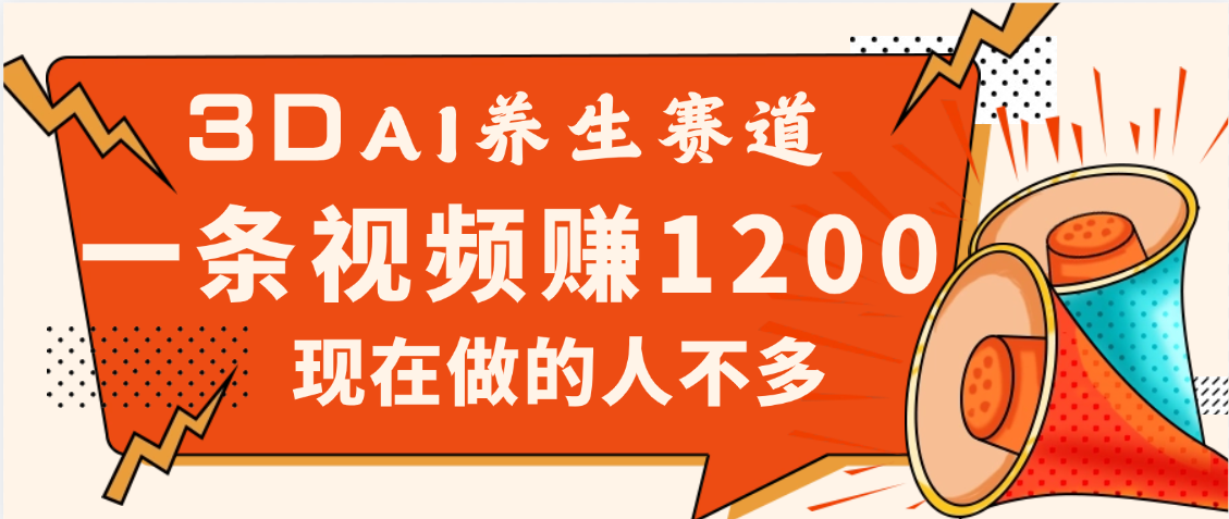 3DAI养生赛道，一条视频赚了1200，新蓝海，目前做的人不多-淘金创客