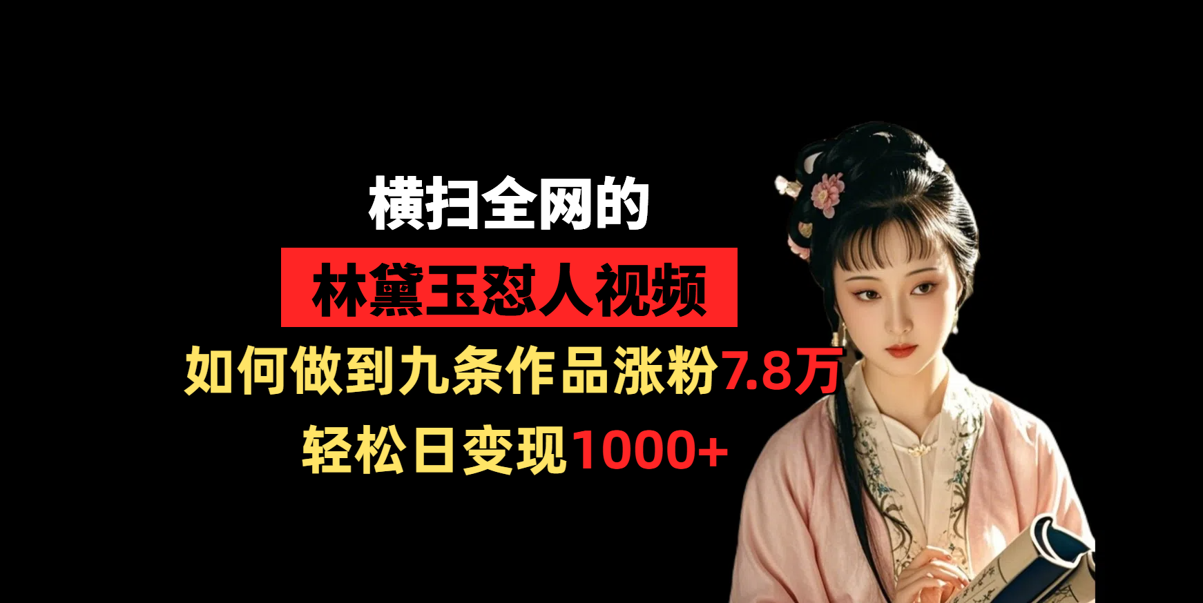 横扫全网的林黛玉怼人视频，如何做到九条作品涨粉7.8万，轻松日变现1000+-淘金创客