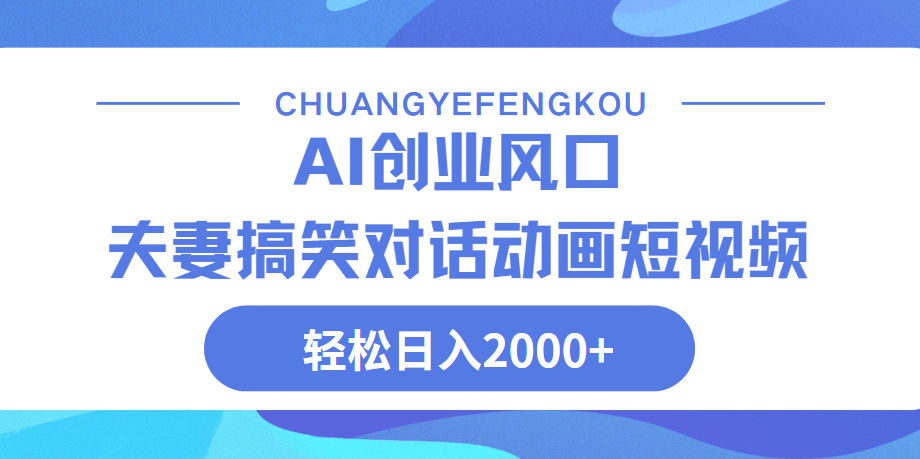 Ai搞笑夫妻动画，轻松日入2000+-淘金创客
