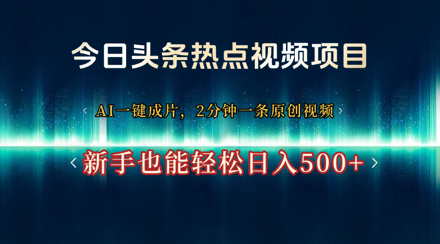 今日头条热点视频项目， AI一键成片，2分钟一条原创视频，新手也能轻松日入500+-淘金创客