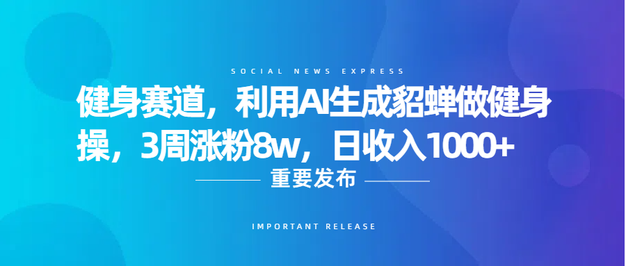 健身赛道，利用AI生成貂蝉做健身操，3周涨粉8w，日收入1000+-淘金创客