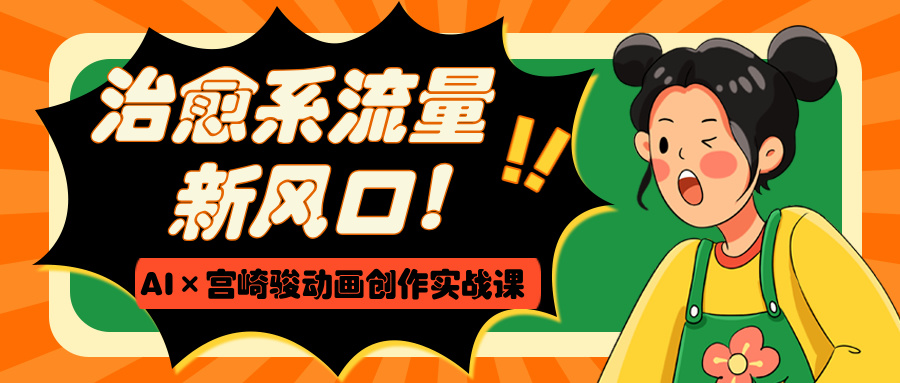 治愈系流量新风口！AI×宫崎骏动画创作实战课-淘金创客