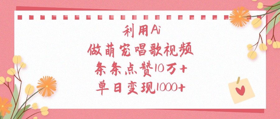 利用Ai做萌宠唱歌视频，条条点赞10万+，单日变现1000+-淘金创客