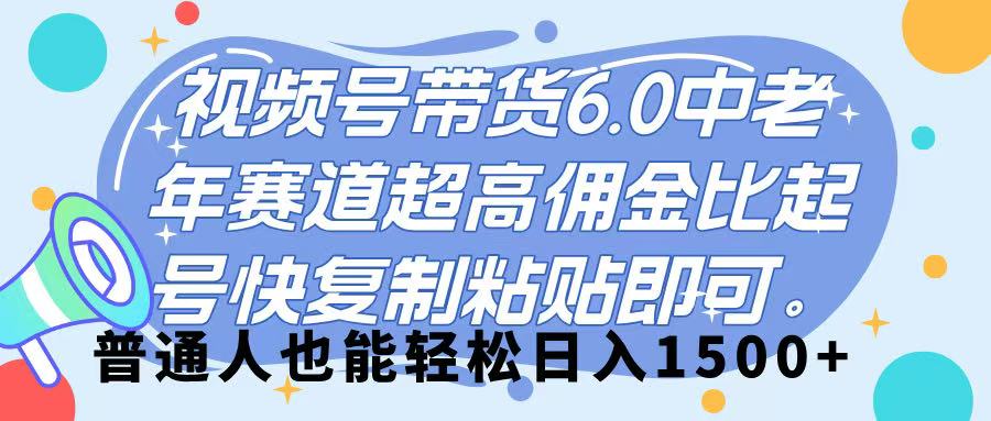视频号带货 6.0，中老年赛道，超高佣金比，起号快，复制粘贴即可，普通人也能轻松日入 1500➕-淘金创客