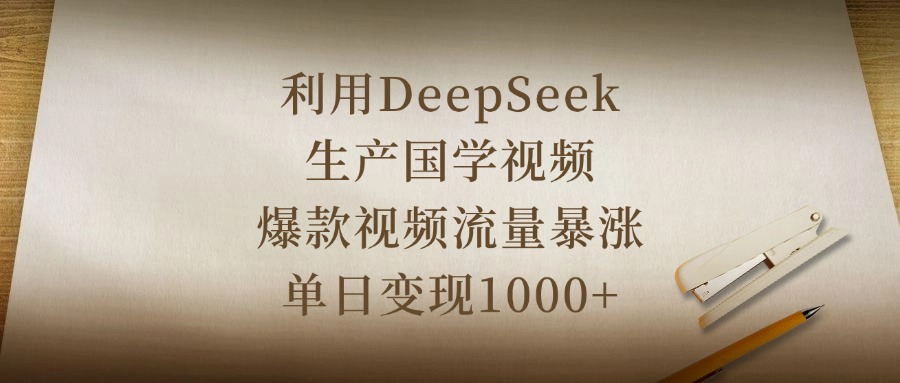 利用DeepSeek生产国学视频，爆款视频流量暴涨，单日变现1000+-淘金创客