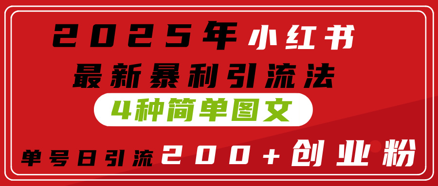 2025年小红书最新暴利引流法，4种简单图文，单号日引流200+创业粉(附无脑抄模板）-淘金创客