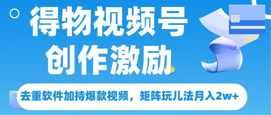 得物视频号创作者激励，去重软件加持爆款视频，矩阵玩儿法月入 2w➕-淘金创客