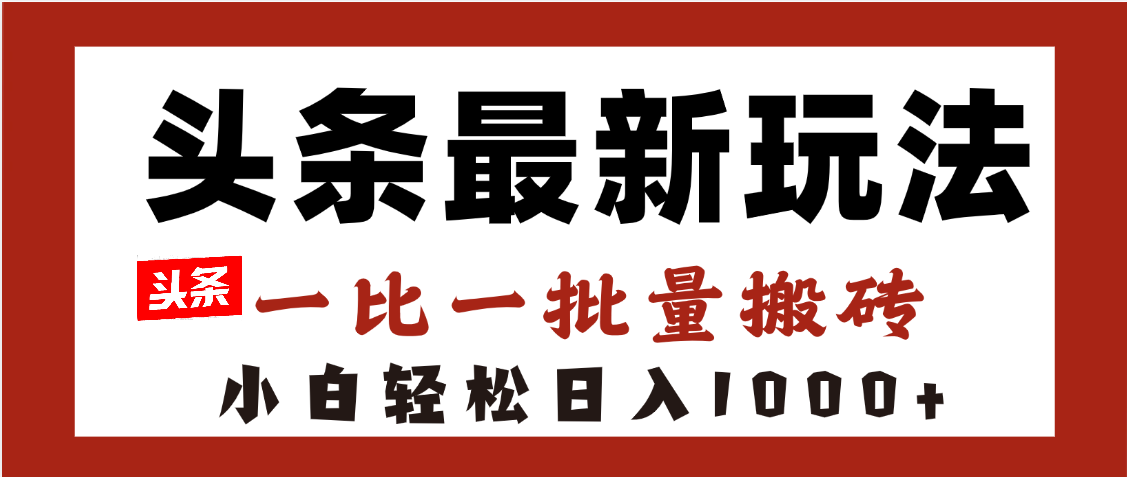 头条最新玩法，一比一批量搬砖，小白轻松日入1000+-淘金创客