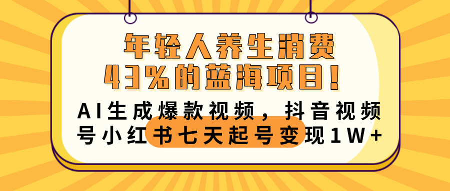 年轻人养生消费43%的蓝海项目！AI生成爆款视频，抖音视频号小红书七天起号变现10000+-淘金创客
