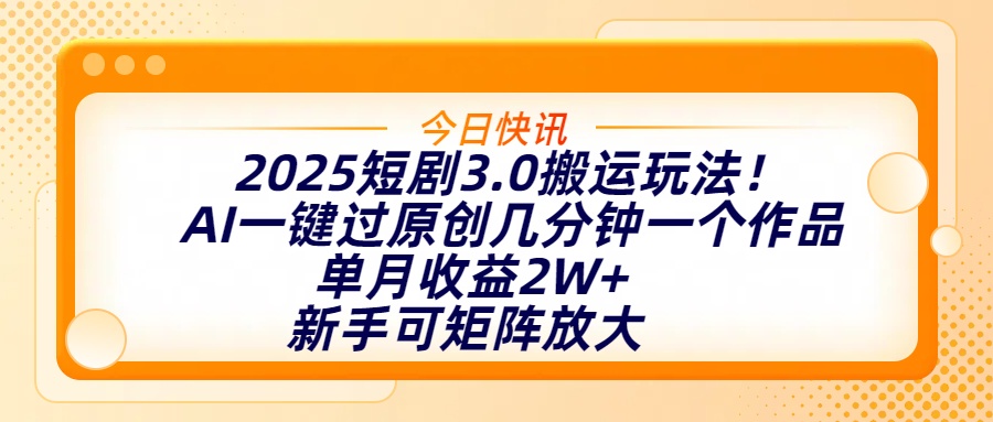 2025短剧3.0搬运玩法！AI一键过原创，几分钟一个作品，单月收益2W+，新手可矩阵放大-淘金创客