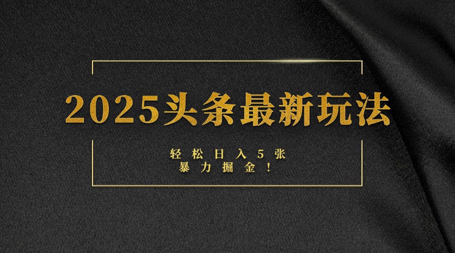 2025头条最新玩法，轻松日入5张，熟练后可日入3000+-淘金创客