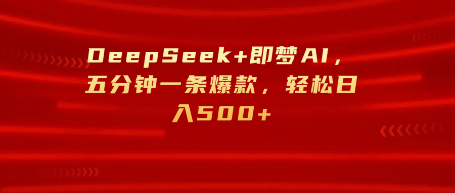 DeepSeek+即梦AI，五分钟一条爆款，轻松日入500+-淘金创客
