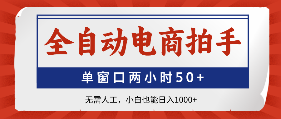 全自动电商拍手，单窗口两小时50+无需人工小白也能日入1000+-淘金创客
