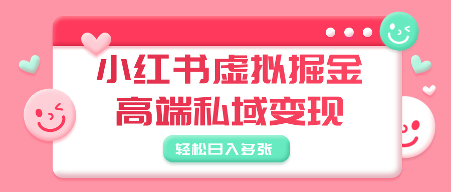 小红书虚拟掘金，高端私域变现，轻松日入多张-淘金创客