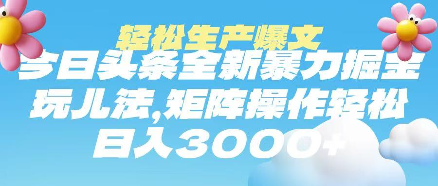 今日头条暴力掘金玩法，轻松生产爆文，可矩阵操作，日入3000➕-淘金创客