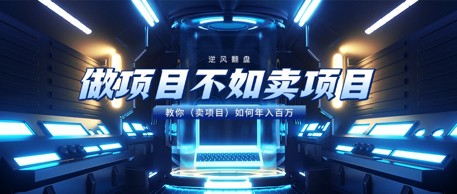 做项目不如卖项目，教你（卖项目）如何年入百万-淘金创客
