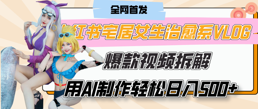 小红书宅居女生治愈系VLOG爆款视频拆解，用AI制作也能轻松日入500+，有手就行！-淘金创客