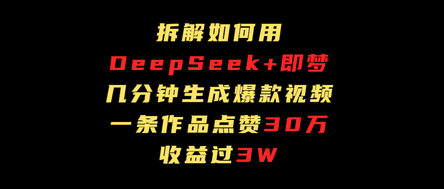 拆解如何用deep seek+即梦做爆款短视频，一条作品收益过3万-淘金创客