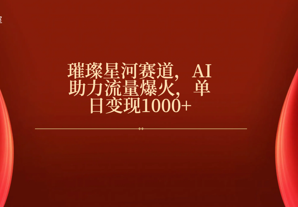 璀璨星河赛道，AI助力流量爆火，单日变现1000+-淘金创客