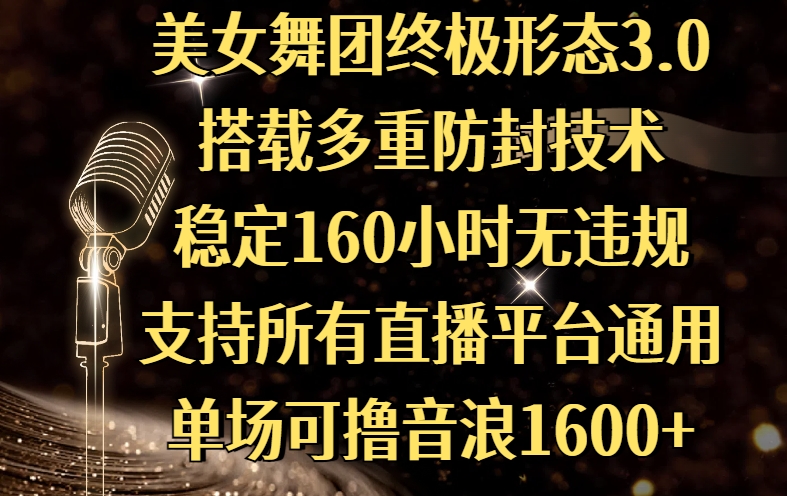 美女舞团终极形态3.0，搭载多重防封技术，稳定160小时无违规，支持所有直播平台通用，单场可撸音浪1600+-淘金创客