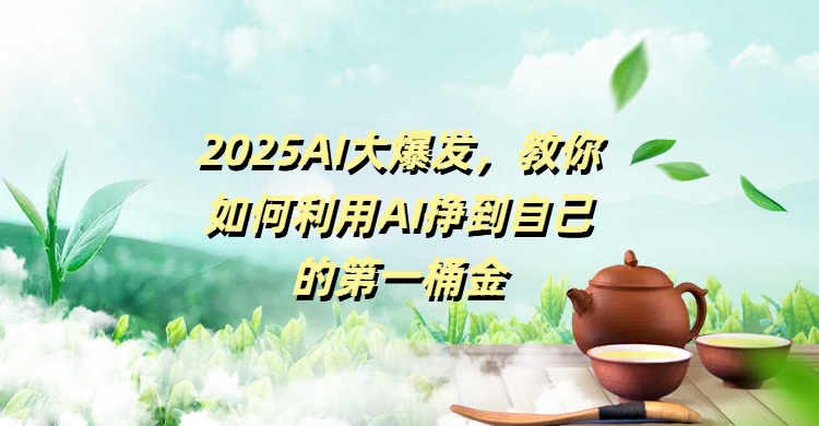 2025AI大爆发，教你如何利用AI挣到自己的第一桶金-淘金创客