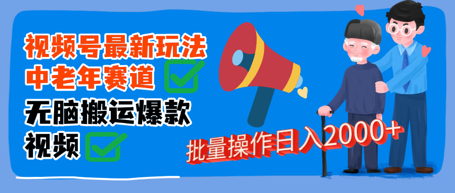 视频号中老年赛道无脑搬运日入2000➕-淘金创客