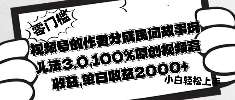 视频号创作者分成民间故事玩儿法3.0，100%原创视频高收益，单日收益2000+-淘金创客