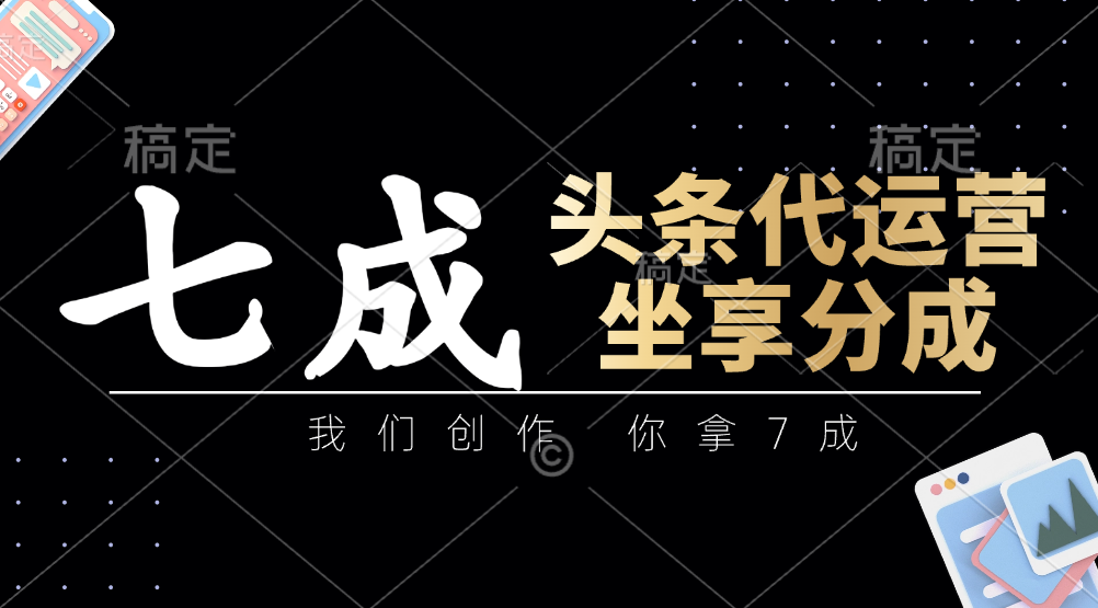 头条代运营——我们创作，你拿7成，简单操作，坐享分成-淘金创客