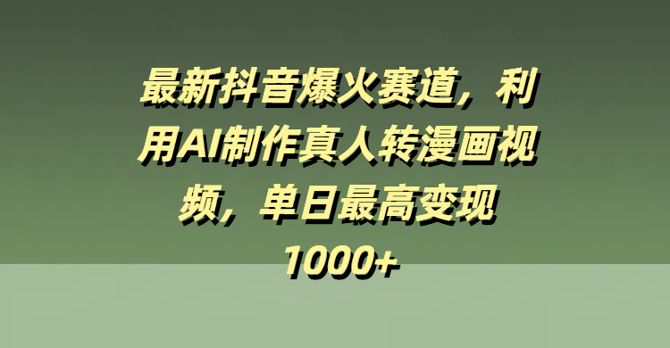 最新抖音爆火赛道，利用AI制作真人转漫画视频，单日最高变现1000+-淘金创客