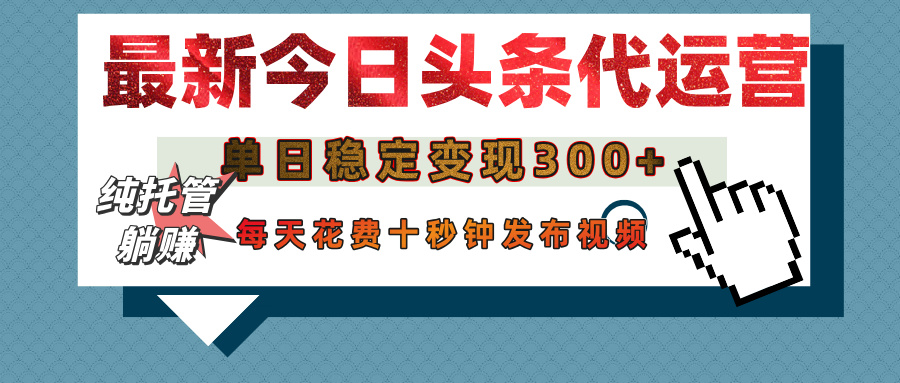 今日头条代运营托管，单日稳定变现300+，无需自己运营，每天花费十秒钟发布视频-淘金创客