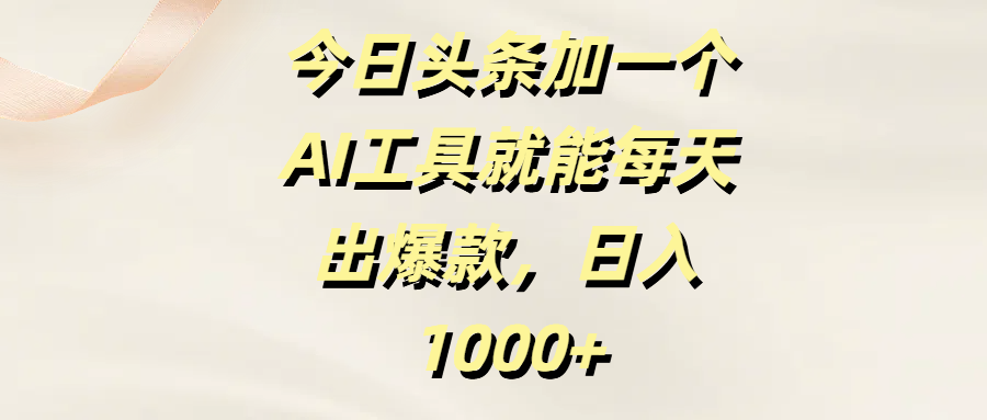 今日头条加一个AI工具就能每天出爆款，日入1000+-淘金创客