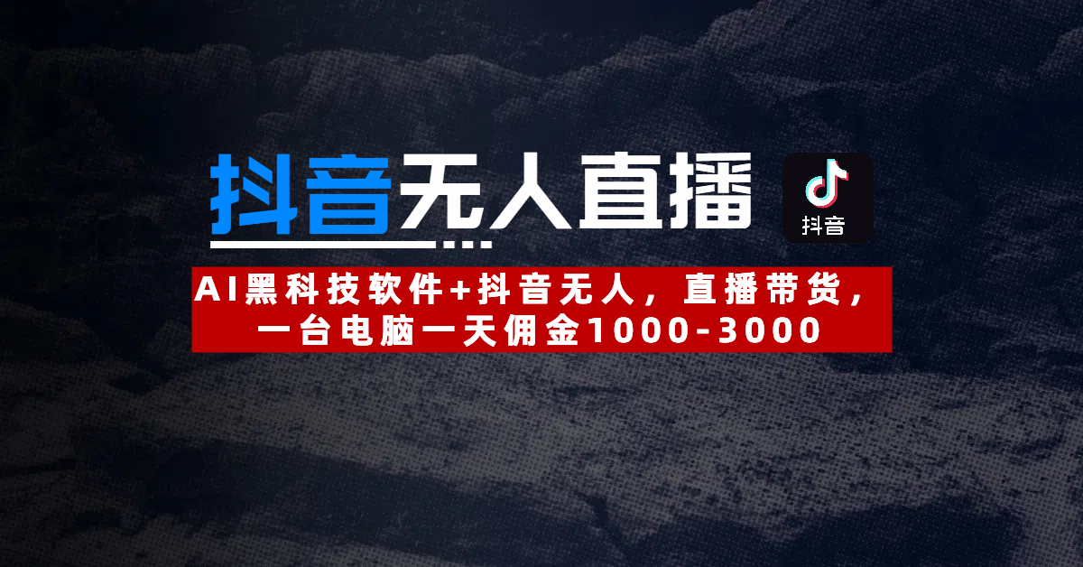 【抖音无人直播】AI黑科技软件+抖音无人直播带货，一台电脑一天佣金1000-3000-淘金创客