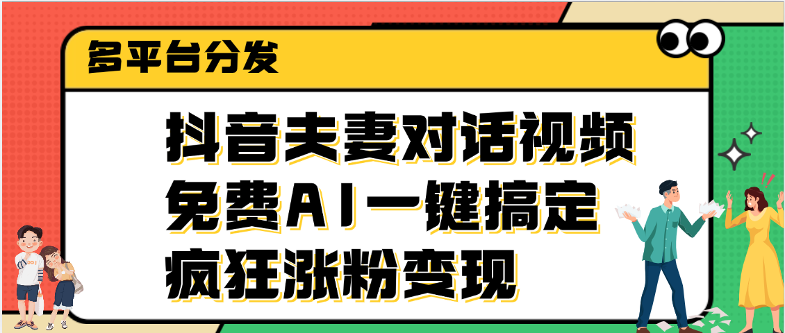 抖音夫妻对话视频，免费AI一键搞定，多平台分发，疯狂涨粉变现-淘金创客