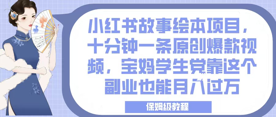 小红书故事绘本项目，十分钟一条原创爆款视频，宝妈学生党靠这个副业也能月入过万，保姆级教程-淘金创客