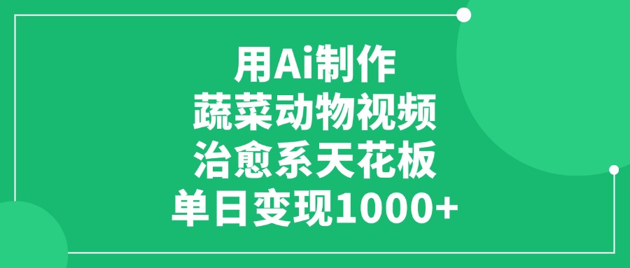 用Ai制作蔬菜动物视频，治愈系天花板，单日变现1000+-淘金创客
