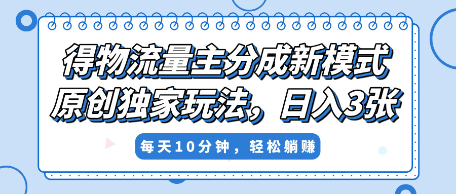 得物流量主分成新模式，原创独家玩法，小白可做，简单暴利，单日稳定变现300+-淘金创客