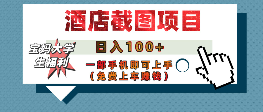 【宝妈大学生福利】酒店截图项目，日入100+，一部手机即可上手（免费上车赚钱）-淘金创客