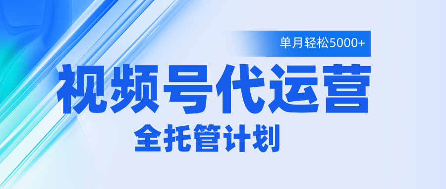 视频号代运营2.0，全程托管招募，单月轻松变现5000+-淘金创客