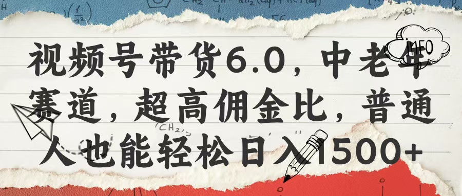 视频号带货6.0，中老年赛道，超高佣金比，普通人也能轻松日入1500+-淘金创客