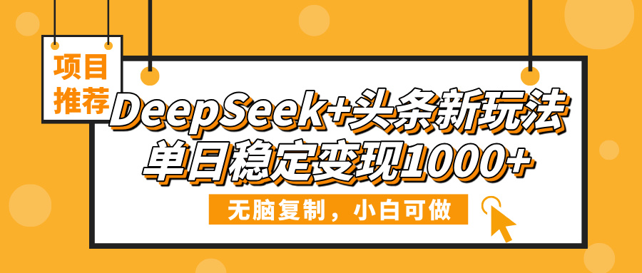 DeepSeek+头条新玩法，无脑复制，小白可做，单日稳定变现1000+-淘金创客