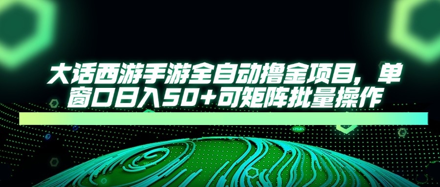 大话西游全自动撸金，单窗口日入50+可矩阵批量操作-淘金创客