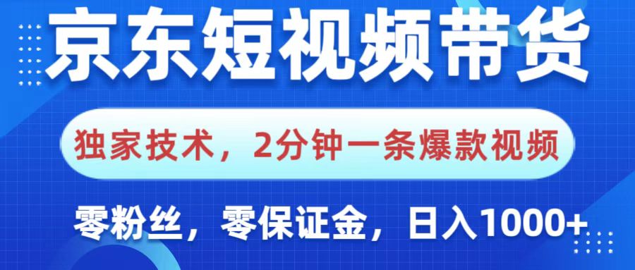 京东短视频带货，独家技术，2分钟一条爆款视频，0粉丝，0保证金，操作简单，，日入1000+-淘金创客