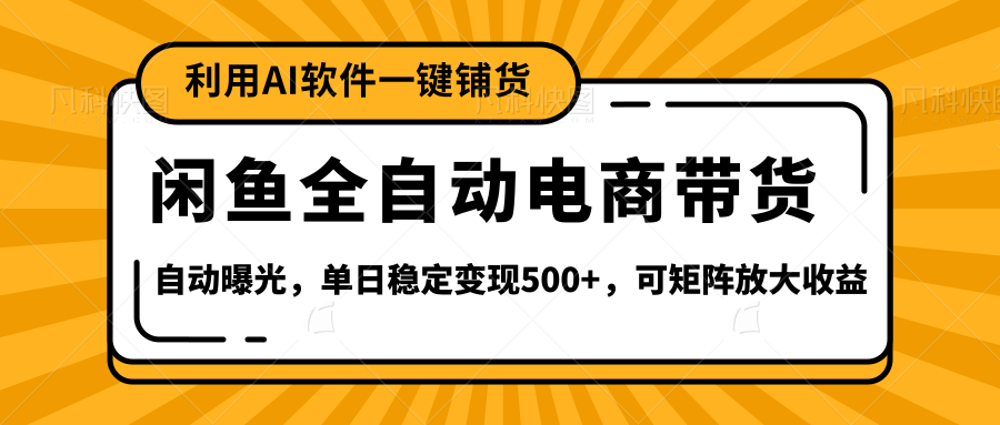 【闲鱼全自动电商带货】全新升级玩法，单日稳定变现500+，可矩阵放大收益-淘金创客