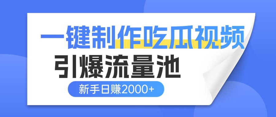 一键制作爆款吃瓜视频，全平台分发引爆流量池，新手3步上手日赚2000+【流量变现指南)-淘金创客