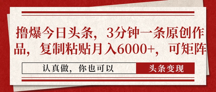 撸爆今日头条，3分钟一条原创作品，复制粘贴月入6000+，可矩阵-淘金创客
