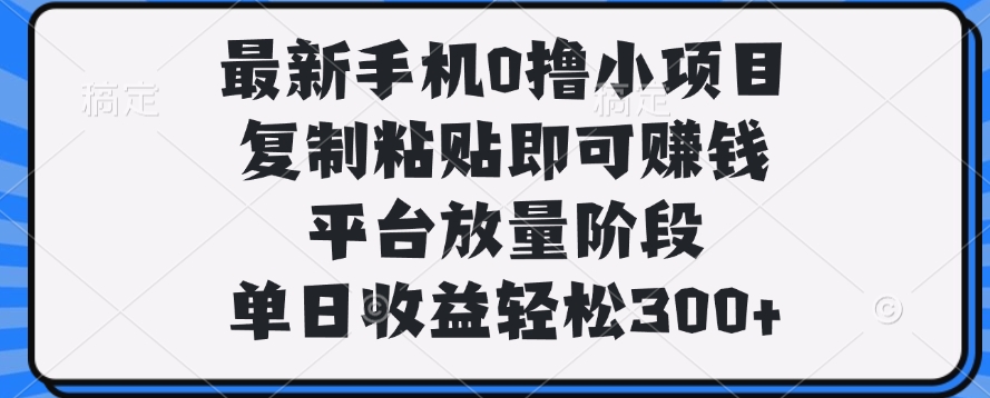 最新手机0撸小项目，复制粘贴即可赚钱，单日收益轻松300+-淘金创客