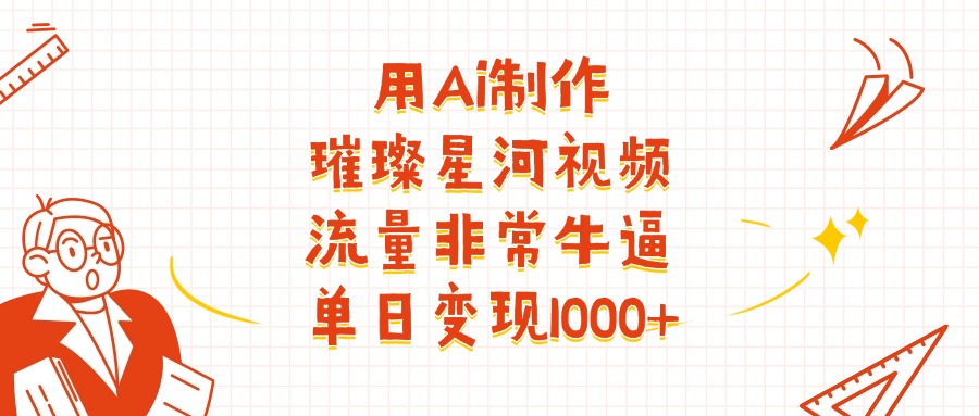 用Ai制作璀璨星河视频，流量非常牛逼，单日变现1000+-淘金创客